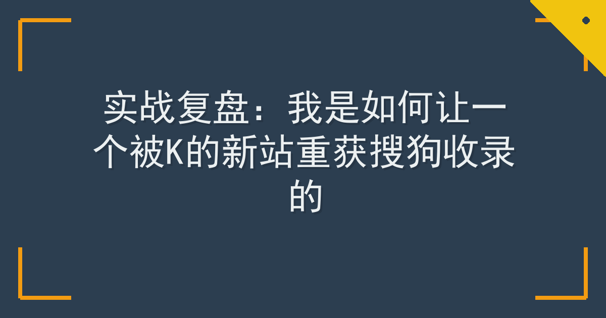 实战复盘：我是如何让一个被K的新站重获搜狗收录的 Cover